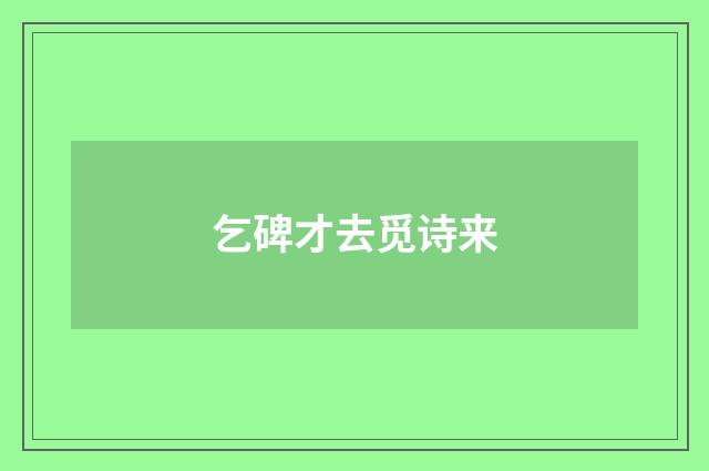 乞碑才去觅诗来