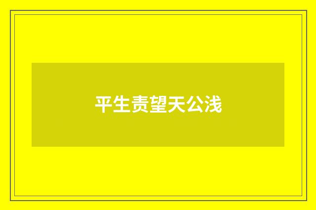 平生责望天公浅