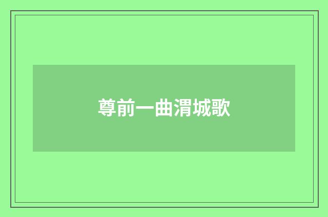 尊前一曲渭城歌