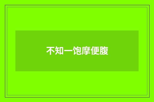 不知一饱摩便腹