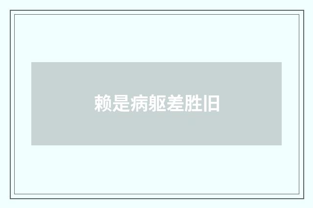 赖是病躯差胜旧