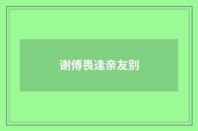 谢傅畏逢亲友别