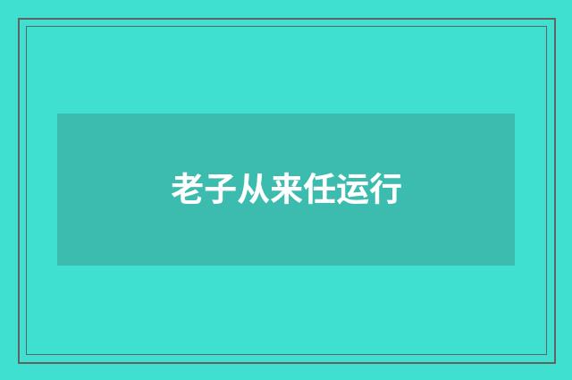 老子从来任运行