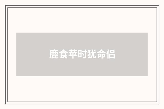 鹿食苹时犹命侣