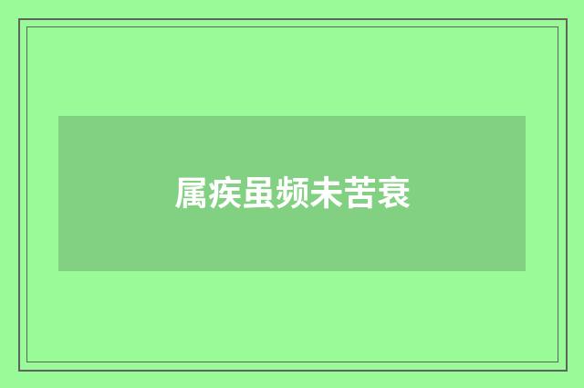 属疾虽频未苦衰