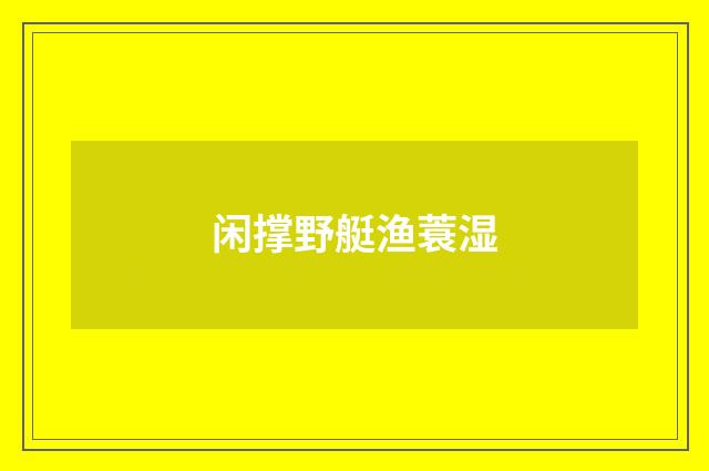 闲撑野艇渔蓑湿