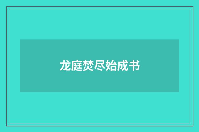 龙庭焚尽始成书