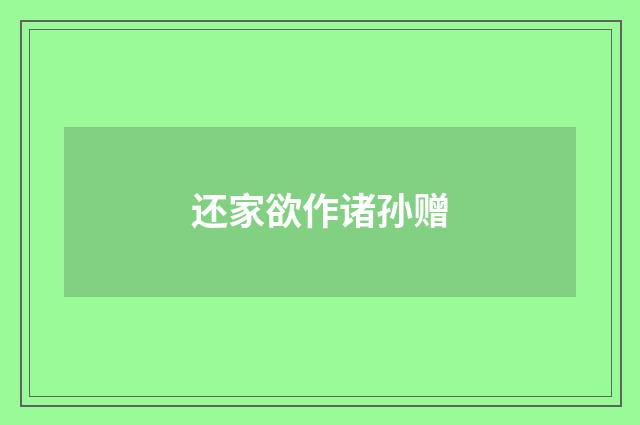 还家欲作诸孙赠