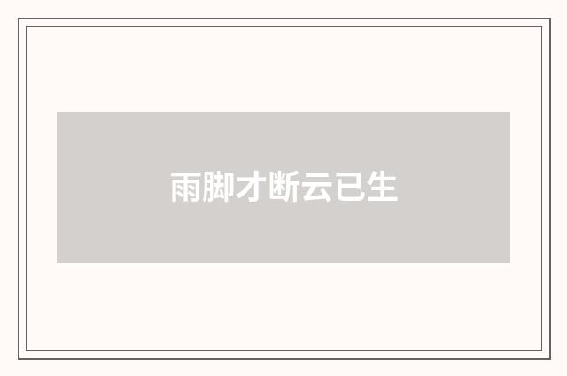 雨脚才断云已生