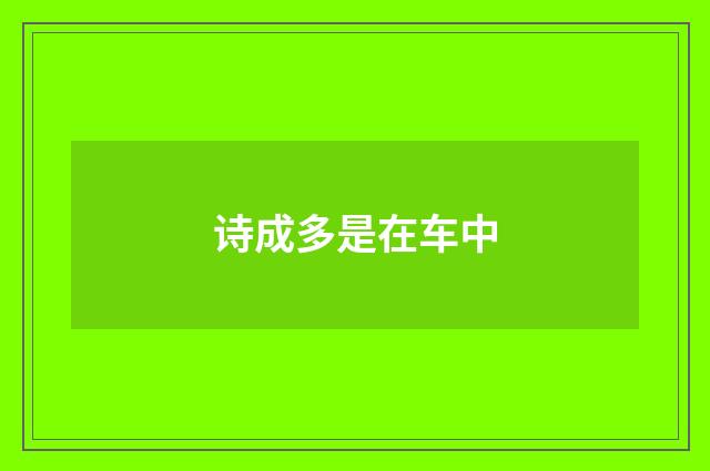 诗成多是在车中