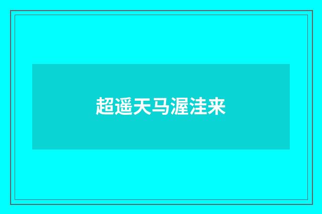 超遥天马渥洼来