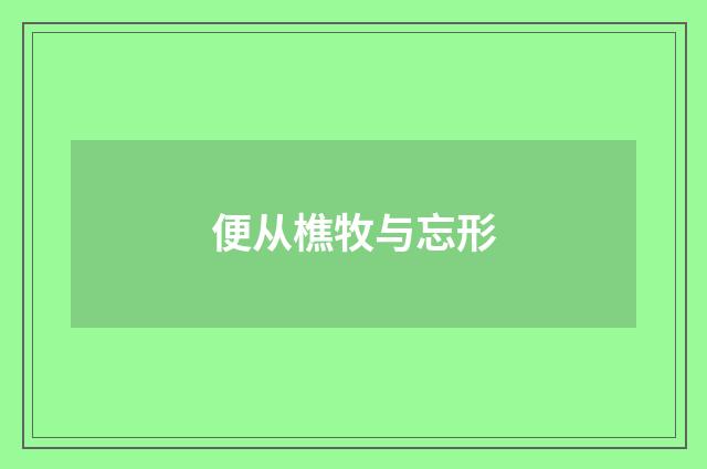便从樵牧与忘形
