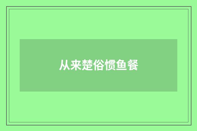 从来楚俗惯鱼餐