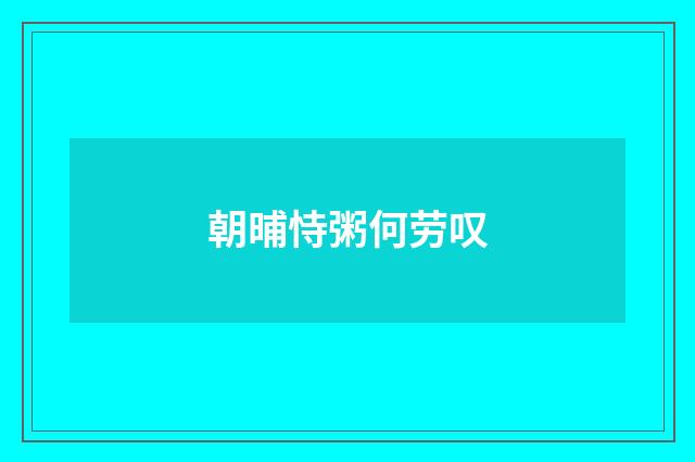 朝晡恃粥何劳叹