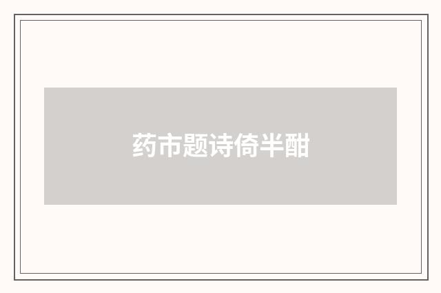 药市题诗倚半酣