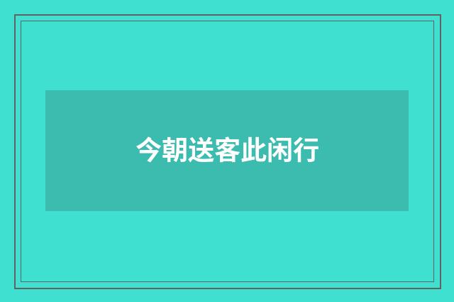 今朝送客此闲行