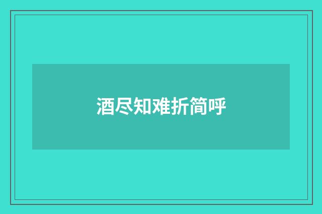 酒尽知难折简呼