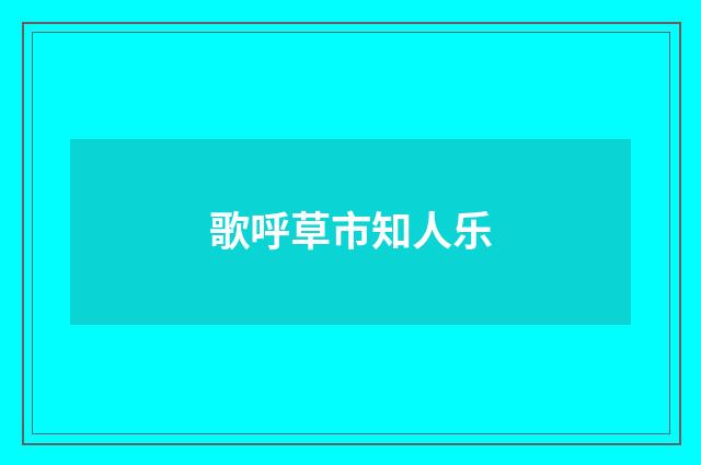 歌呼草市知人乐