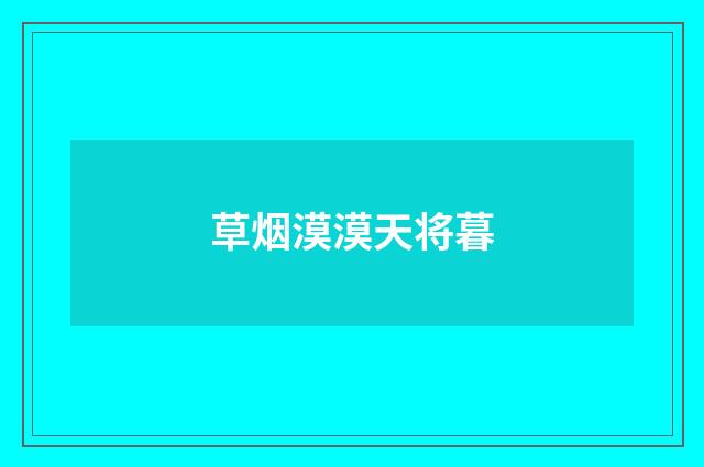 草烟漠漠天将暮