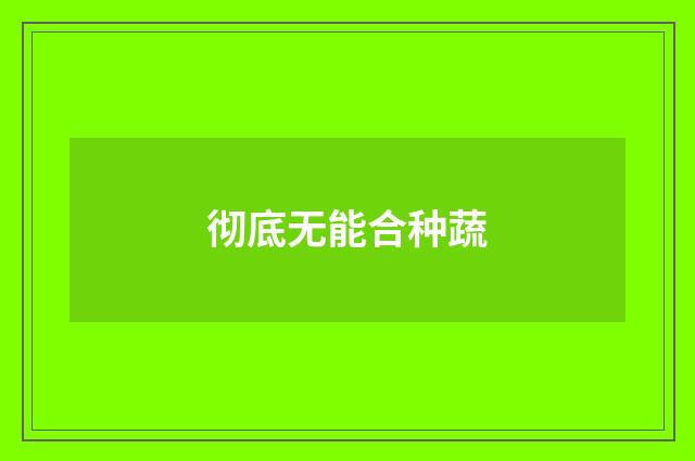 彻底无能合种蔬