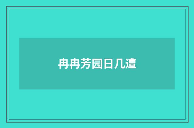 冉冉芳园日几遭