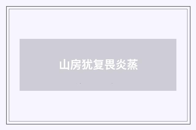 山房犹复畏炎蒸