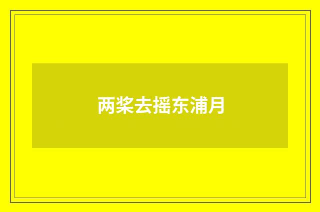 两桨去摇东浦月