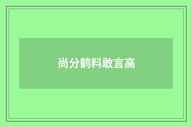 尚分鹤料敢言高