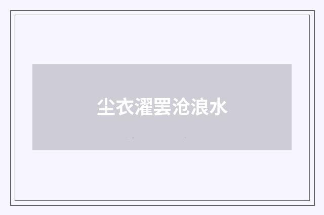 尘衣濯罢沧浪水