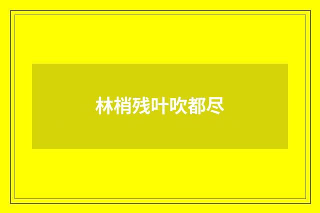 林梢残叶吹都尽