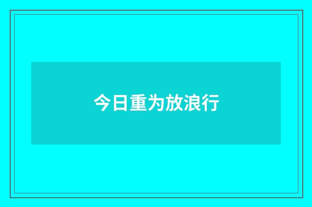 今日重为放浪行