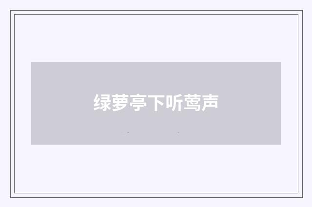 绿萝亭下听莺声