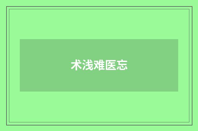 术浅难医忘
