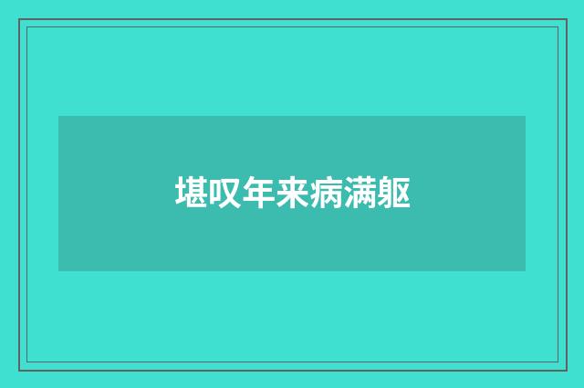 堪叹年来病满躯