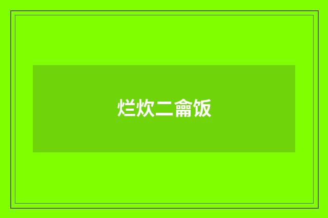 烂炊二龠饭