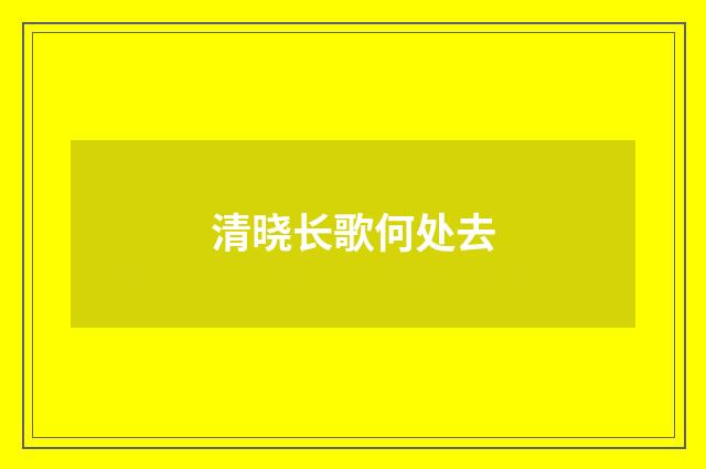 清晓长歌何处去