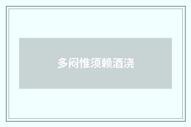 多闷惟须赖酒浇