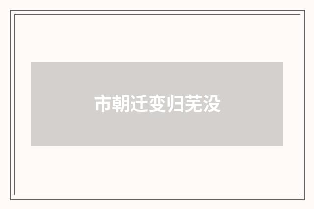 市朝迁变归芜没