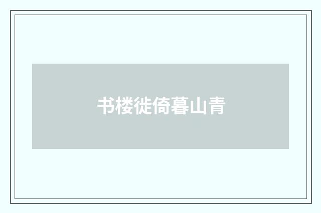 书楼徙倚暮山青