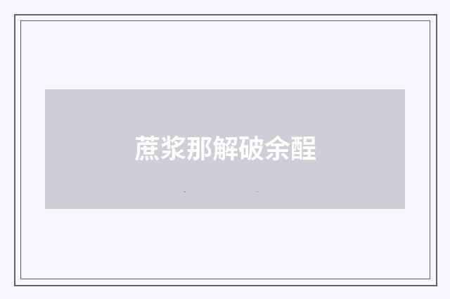 蔗浆那解破余酲