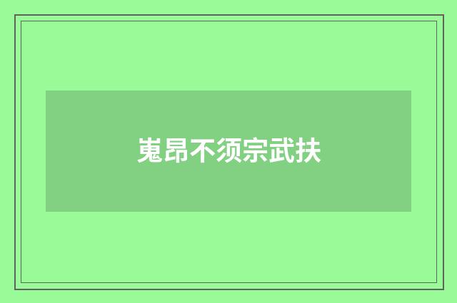 嵬昂不须宗武扶