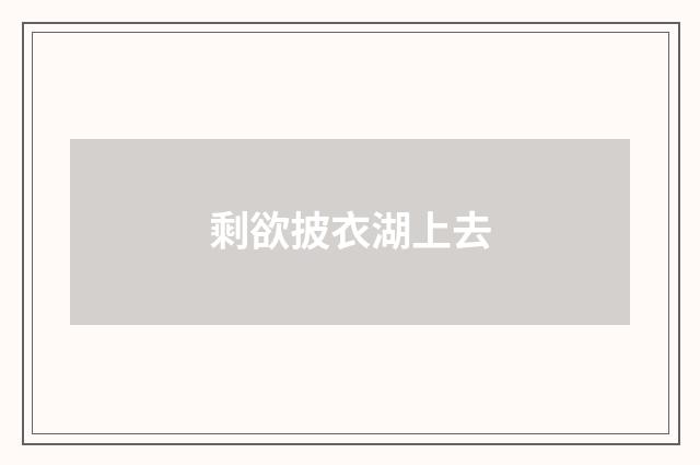 剩欲披衣湖上去