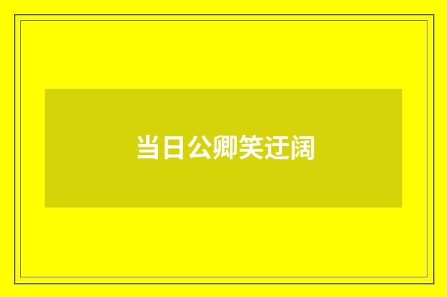 当日公卿笑迂阔