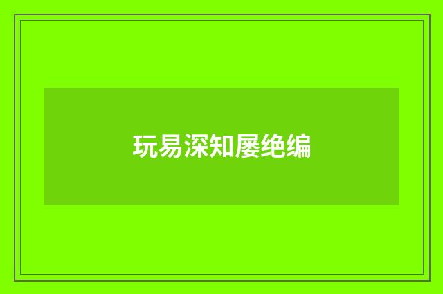 玩易深知屡绝编