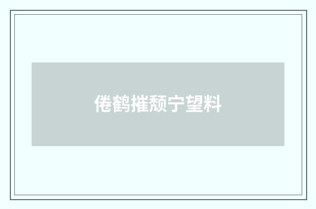 倦鹤摧颓宁望料