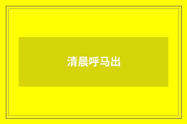 清晨呼马出