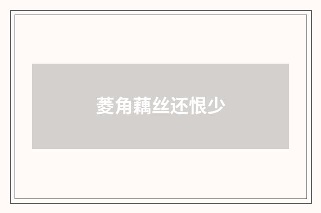 菱角藕丝还恨少