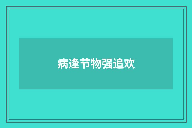 病逢节物强追欢