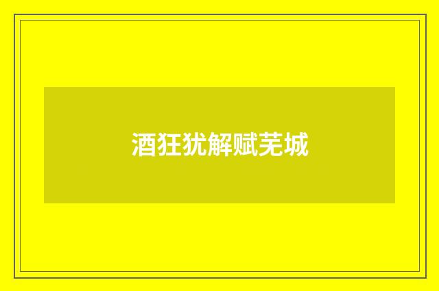 酒狂犹解赋芜城