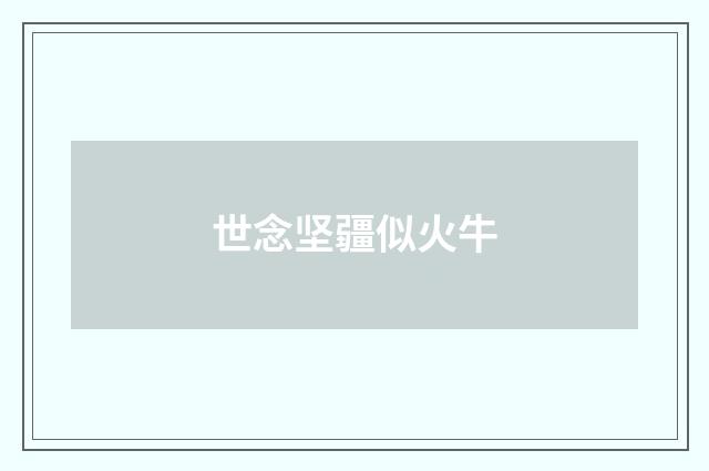 世念坚疆似火牛
